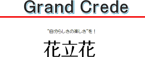 Grand Crede ”自分らしさの楽しさ”を! 花立花